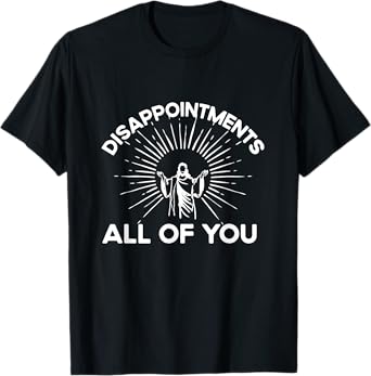 Funny Quote Disappointments (All Of You) - Funny Saying T-Shirt