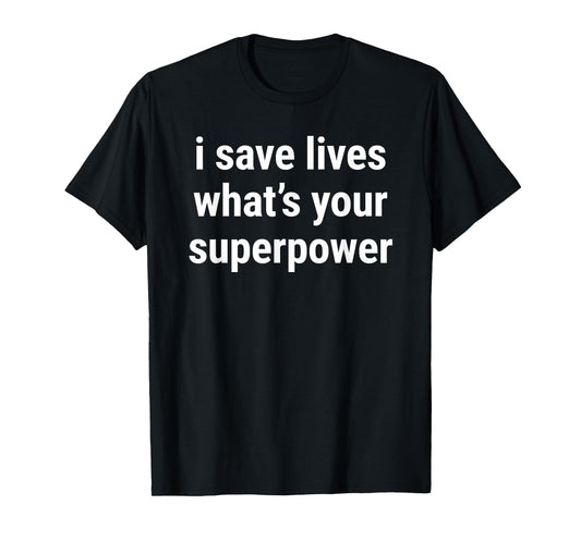 I Save Lives Whats Your Superpower Funny Meme Joke T-Shirt