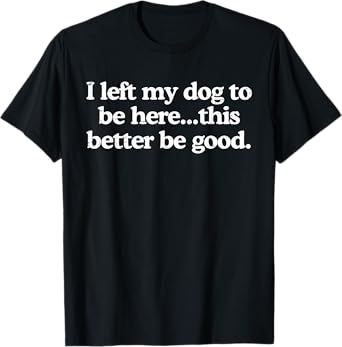Retro I Left My Dog To Be Here This Better Be Good Funny T-Shirt for Men Women