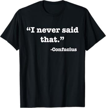 I Never Said That - Confucius - Funny T Shirt T-Shirt