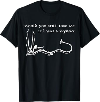 Would You Still Love Me If I Was A Wyrm T-Shirt