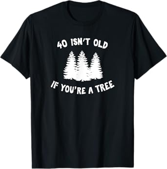 40 Isn't Old If You're A Tree Sarcastic Group Party T-Shirt