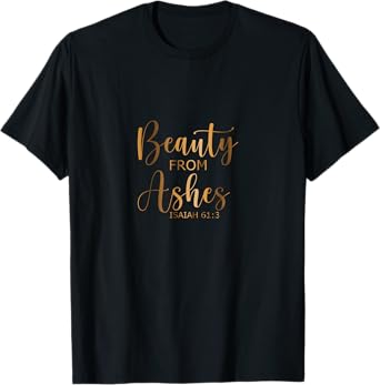 BEAUTY FROM ASHES Christian Faith Bible Quote Christianity T-Shirt