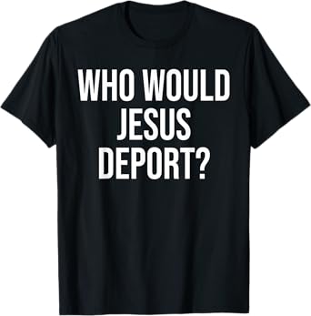 Funny Who Would Jesus Deport, Social Justice Bible Verse T-Shirt