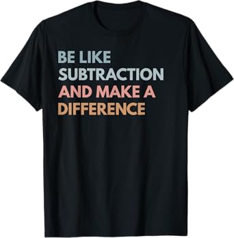 Be Like Subtraction And Make A Difference Funny Math Teacher T-Shirt