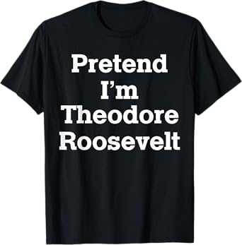 Pretend I'm Theodore Roosevelt Costume Halloween History T-Shirt