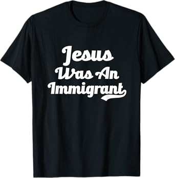 Jesus Was An Immigrant No Deportation Support Immigration T-Shirt