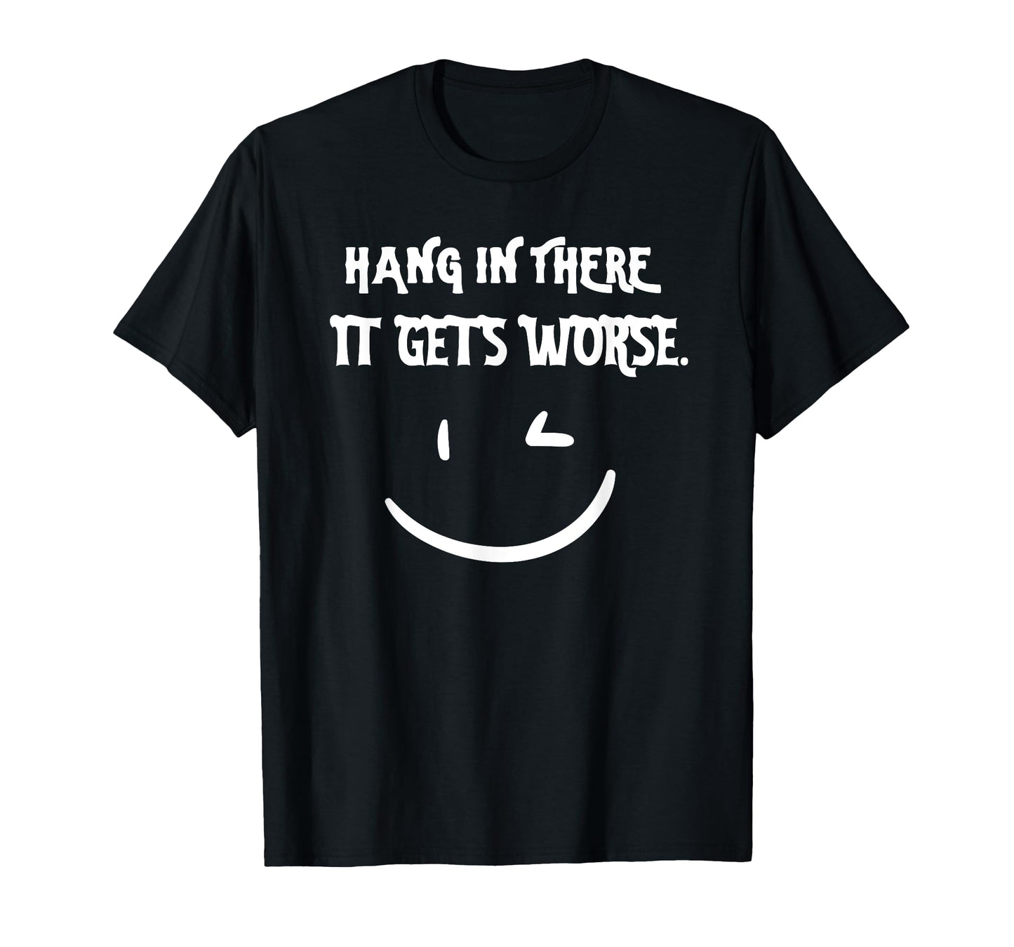 Hang in There it Gets Worse Funny Sarcastic T-Shirt