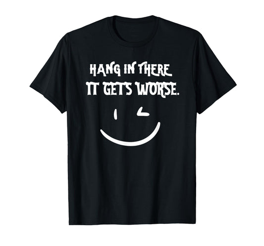 Hang in There it Gets Worse Funny Sarcastic T-Shirt