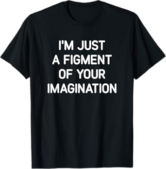 I'm Just A Figment Of Your Imagination, Funny, Jokes T-Shirt