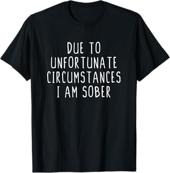 Due To Unfortunate Circumstances I Am Sober T-Shirt T-Shirt