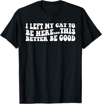 I Left My Cat To Be Here This Better Be Good Funny Groovy T-Shirt