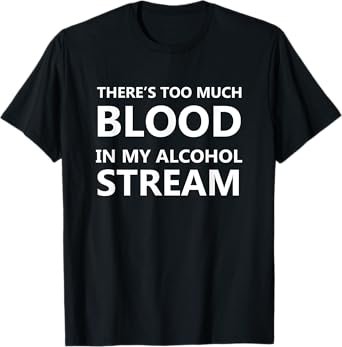 There Is Too Much Blood In My Alcohol Stream Funny Alcohol T-Shirt