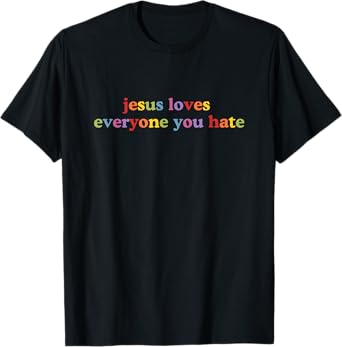 jesus loves everyone you hate T-Shirt