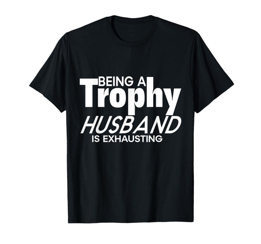 Being a Trophy Husband is Exhausting Funny Husband T-Shirt