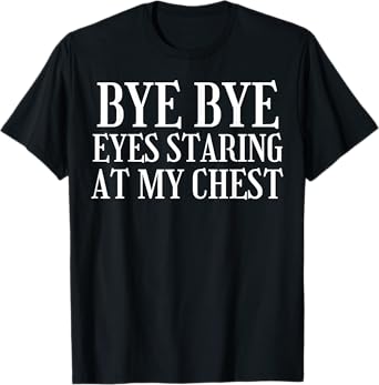 Bye Bye Eyes Staring at My Chest Funny Breast Reduction T-Shirt