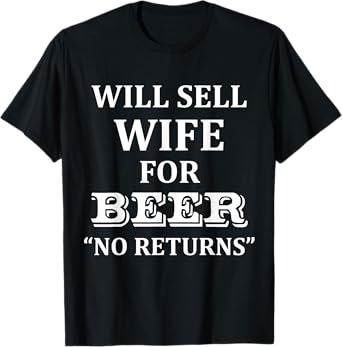 Will Sell Wife for Beer No Returns Drinking T-Shirt T-Shirt