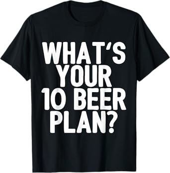 Funny Beer Party Drinking Humor Whats Your 10 Year Beer Plan T-Shirt
