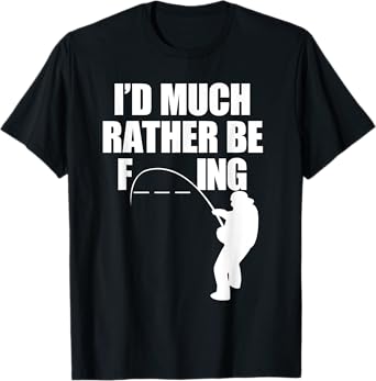 I'd Much Rather Be F-Ing Fishing, Funny Fisherman T Shirt T-Shirt