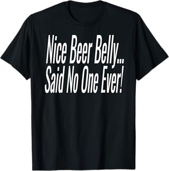 Nice Beer Belly Said No One Ever! T-Shirt
