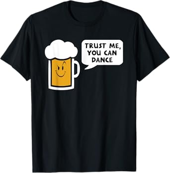 Trust Me you can dance - beer T-Shirt