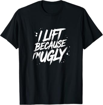 Funny I Lift Because I'm Ugly T-Shirt