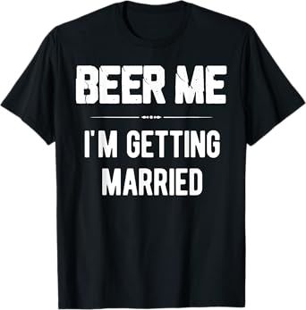 Beer Me I'm Getting Married Bachelor Groomsmen Groom Gift T-Shirt