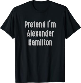 Pretend I'm Alexander Hamilton Easy Funny Costume T-Shirt