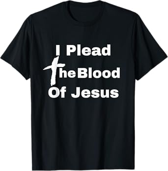 I Plead The Blood Of Jesus Christ There's Power In The Blood T-Shirt