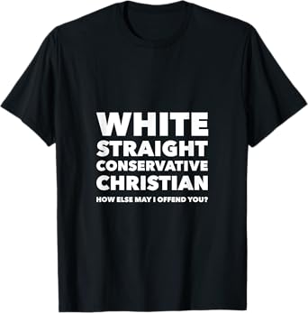 White Straight Conservative Christian -Are you offended now? T-Shirt