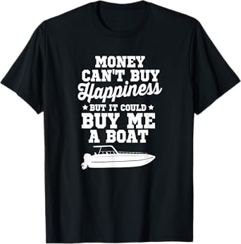 Money Can't Buy Happiness But It Could Buy Me A Boat Shirt T-Shirt