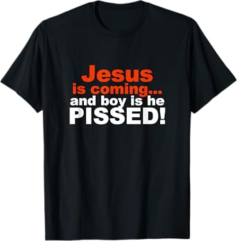 Jesus is Coming and Boy is He Pissed T-Shirt