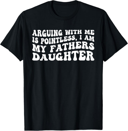arguing with me is pointless i am my fathers daughter T-Shirt