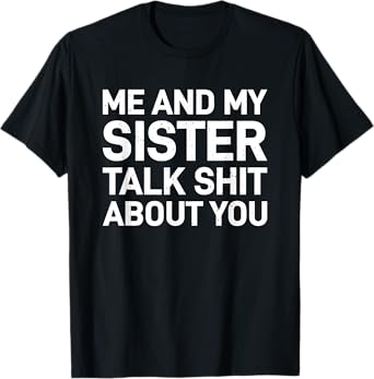 Me And My Sister Talk Sh t About You Funny Siblings Gift T-Shirt