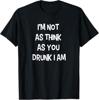 I'm not as think as you drunk I am Funny Drinking Beer Joke T-Shirt