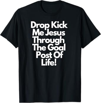 "DropKick me, Jesus, Through the Goal Post of life." T-Shirt