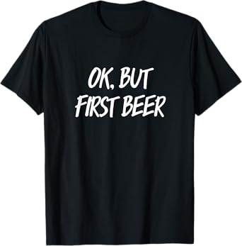 OK But first beer T-Shirt