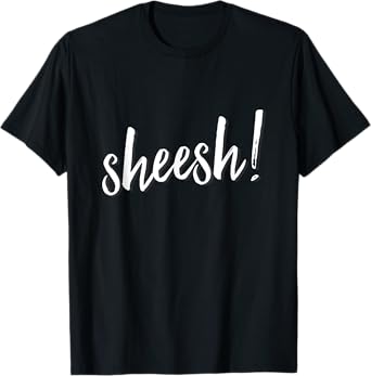 Sheesh! T-Shirt men women hip hop slang ambiguous meaning