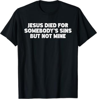 Jesus Died For Somebody's Sins But Not Mine Funny Religion T-Shirt