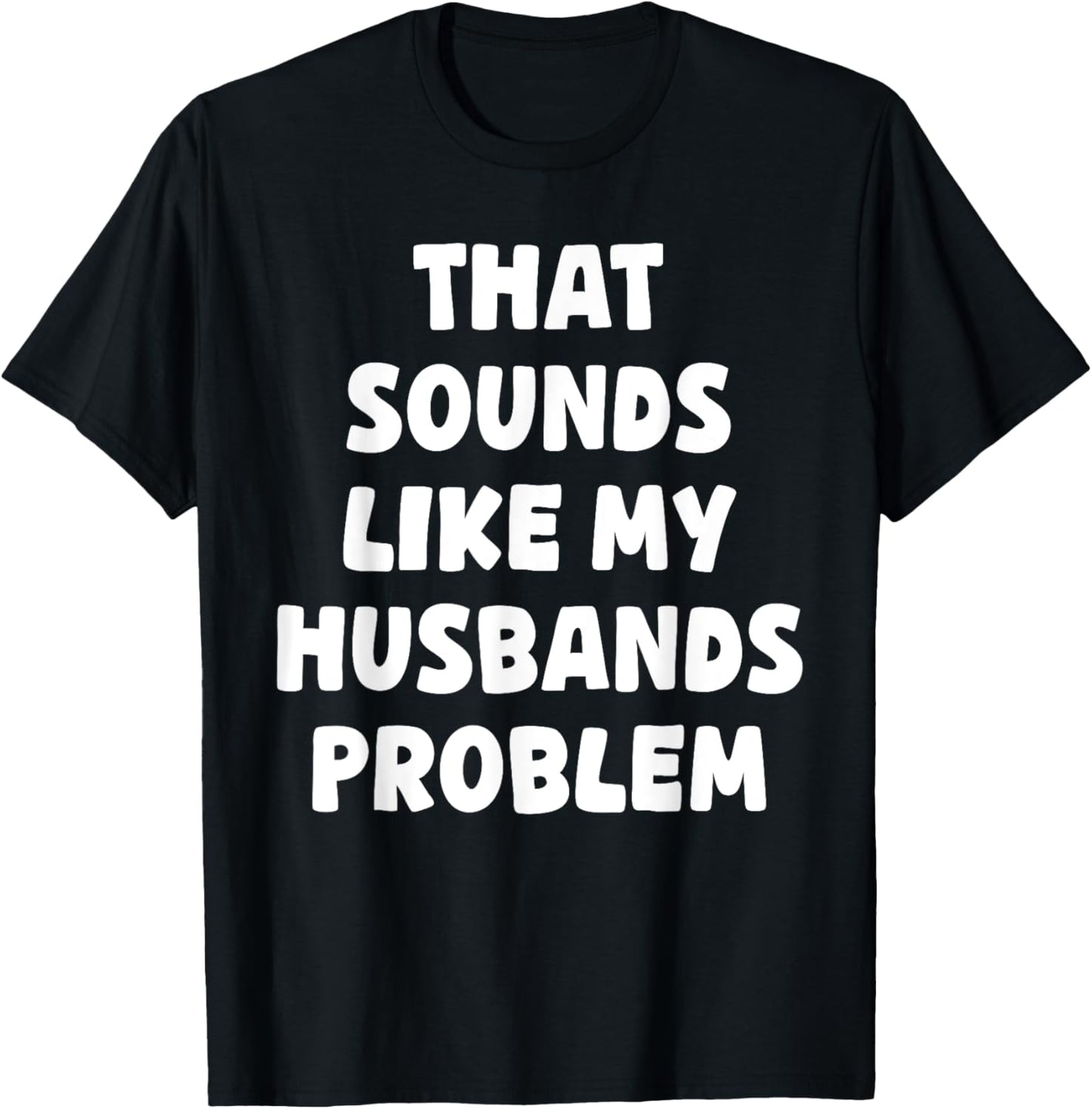 That Sounds Like My Husbands Problem Funny T-Shirt
