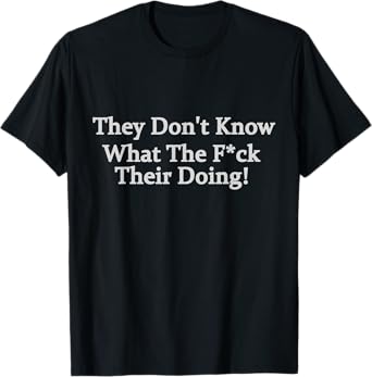Funny They Don't Know What The .. They're Doing T-Shirt