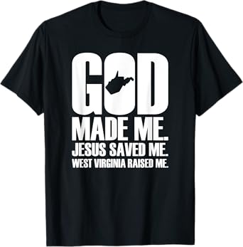 God Made Me. Jesus Saved Me. West Virginia Raised Me. T-Shirt