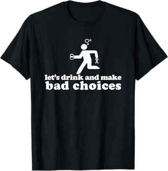 Let’s Drink and Make Bad Choices Drunk Holding Beer T-Shirt