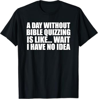 A Day Without Bible Quizzing Funny for Bible Quizzers T-Shirt