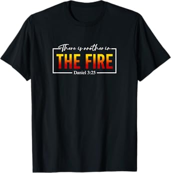 There Is Another In the Fire Daniel 3:25, Christian Quote T-Shirt