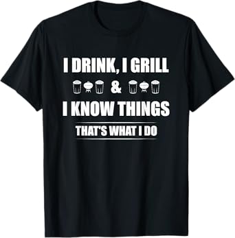 I Drink, I Grill And I Know Things That's What I Do BBQ Beer T-Shirt