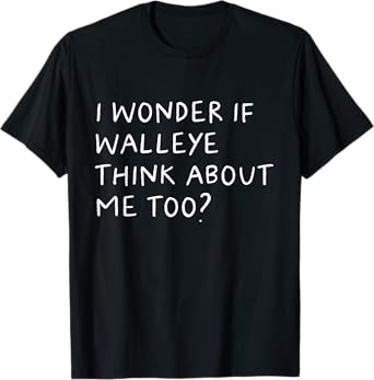 I Wonder If Walleye Think About Me Too Fishing T-Shirt