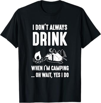 I Don't Always Drink When I'm Camping... Oh Wait, Yes I Do T-Shirt