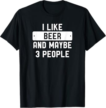 I Like Beer And Maybe 3 People T-Shirt