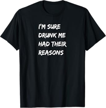 I'm Sure Drunk Me Had Their Reasons, Bourbon, Whiskey, Beer T-Shirt